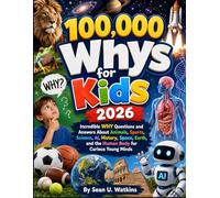 100,000 Whys for Kids 2026: Incredible WHY Questions and Answers About Animals, Sports, Science, AI, History, Space, Earth, and the Human Body for Curious Young Minds