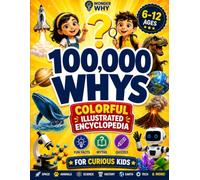 100,000 Whys for Kids: A Colorful Illustrated Encyclopedia of Big Questions, Clear Answers, Amazing Facts, and Hands-On Learning Across Science, ... Curious Kids Ages 6-12 (Wonder Why Series)