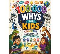 100,000 Whys for Kids: A Colorful Illustrated Encyclopedia of Big Questions & Real Answers About Science, Space, Animals & History for Curious Minds Ages 6-12