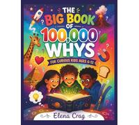 100,000 Whys for Kids: A Colorful Journey Through Curious Questions, Amazing Answers, Science, Space, Animals, Nature, History, Inventions & Everyday Wonders for Ages 6-13