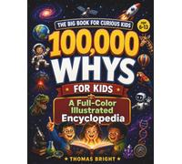100,000 Whys for Kids: A Full-Color Illustrated Children's Encyclopedia of Big Questions, Amazing Answers, Science, Space, Animals, Nature, Dinosaurs, ... Works | Ages 6-13 (The Curious Kids Library)