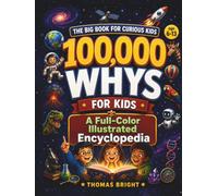 100,000 Whys for Kids: A Full-Color Illustrated Children's Encyclopedia of Space, Dinosaur, Everyday Mysteries, Science, and Fascinating Facts | Ages 6-13 (The Curious Kids Library)