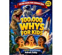100,000 Whys for Kids: A Full-Color Illustrated Encyclopedia of Big Questions, Clear Answers, Animals, Space, Earth: and How the World Works for Ages 6-12
