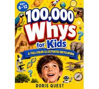 100,000 Whys for Kids: A Full-Color Illustrated Encyclopedia of Why for Ages 6-12: Clear Answers to Big Questions About Space, Science, History, Animals, Nature, and Everyday Wonders