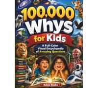 100,000 Whys for Kids: A Full-Color Visual Encyclopedia of Amazing Questions and Easy-to-Understand Answers About Animals, Space, Earth, Science, ... and the Human Body for Curious Kids Ages 6-12