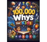 100,000 Whys for Kids: A Full-Color Visual Encyclopedia of Big Questions, Clear Answers, Science, Space, Animals, Nature, History, Inventions, and How the World Works
