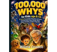 100,000 Whys for Kids Age 6-13: Colorful Encyclopedia of Questions and Answers Covering Science, Space, Animals, Nature, History, Inventions and How Things Work