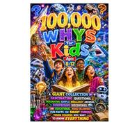 100,000 Whys For Kids Ages 8-12: A Giant Collection of Fascinating Questions, Fascinating Simple Brilliant Answers, Surprising Discoveries, and ... Young Readers Who Want to Know Everything.
