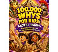 100,000 Whys for Kids: Ancient History: Pharaohs, Emperors, and the Lost Civilizations of the Past (The Human Body & History)