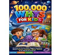 100,000 Whys for Kids: Answers to Curious Kids’ Biggest Questions About Science, Animals, Space, Nature & the World Around Us (Ages 6-10)