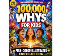 100,000 Whys for Kids - Big Questions, Clear Answers & Mind-Blowing Facts: The Full-Color Illustrated Encyclopedia of Science, Space, Animals, Nature, History, Inventions & How Things Work-Ages 6-13