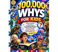 100,000 Whys for Kids: Curious Questions, Amazing Answers, Fun Facts, Interactive Quizzes, and Fascinating Discoveries About Science, Space, Animals, ... and Everyday Life for Ages 6 to 12