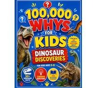 100,000 Whys for Kids: Dinosaur Discoveries: Fun Facts and Curious Questions About Dinosaurs for Kids Ages 5-8