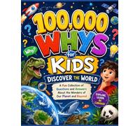 100,000 Whys for Kids: Discover the World: A Fun Collection of Questions and Answers About the Wonders of Our Planet and Beyond