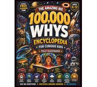 100,000 Whys for Kids Encyclopedia: A Fully Illustrated Encyclopedia of Big Questions, Amazing Answers About Animals, Earth, Space, the Human Body, ... & Technology for Curious Kids Ages 6-12
