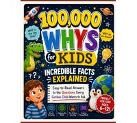 100,000 Whys for Kids: Incredible Facts Explained: Easy-to-Read Answers to the Questions Every Curious Child Wants to Ask