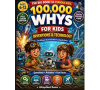 100,000 Whys for Kids: Inventions & Technology: A Full-Color Visual Encyclopedia of Amazing Questions & Answers About Inventions, Machines, Computers, Robots & Technology for Curious Kids Ages 6-12