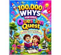 100,000 WHYS FOR KIDS: Question Quest: An Exciting Journey Through Questions, Answers, and Discovery