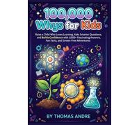 100,000 Whys for Kids: Raise a Child Who Loves Learning, Asks Smarter Questions, and Builds Confidence with 1,000+ Fascinating Answers, Fun Facts, and Screen-Free Adventures