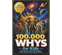 100,000 Whys for Kids: Real Questions About Science, Space, Animals, Nature, and How the World Works. The Fully Illustrated Encyclopedia for Ages 6-12