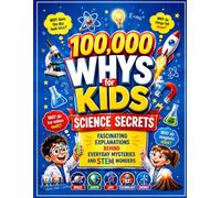 100,000 Whys for Kids: Science Secrets: Fascinating Explanations Behind Everyday Mysteries and STEM Wonders
