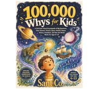 100,000 Whys for Kids: The Big Book of Answers to Questions Curious Kids Ask: A Full-Color Visual Science Encyclopedia of Space, Animals, Nature, ... AI & How the World Works for Ages 6-13