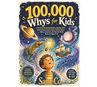 100,000 Whys for Kids: The Big Book of Answers to Questions Curious Kids Ask: A Full-Color Visual Science Encyclopedia of Space, Animals, Nature, ... and How the World Works for Ages 6-13