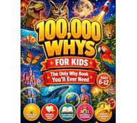 100,000 Whys for Kids - The Only Why Book You'll Ever Need: Real Answers to the Big Questions Kids Ask About Science, Space, Animals, History, and the World Around Them (Ages 6-12)