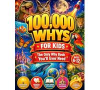 100,000 Whys for Kids - The Only Why Book You'll Ever Need: Real Answers to the Big Questions Kids Ask About Science, Space, Animals, History, and the World Around Them (Ages 6-12)