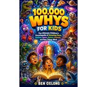 100,000 Whys for Kids: The Ultimate Children’s Encyclopedia of Amazing Facts, Science, Space, Nature, Animals, and How Things Work