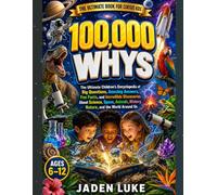 100,000 Whys for Kids: The Ultimate Children's Encyclopedia of Big Questions, Amazing Answers, Fun Facts, and Incredible Discoveries About Science, ... History, Nature, and the World Around Us