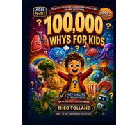 100,000 Whys for Kids: The Ultimate Full-Colour Illustrated Encyclopedia of Why, 100+ Big Questions & 1,000+ Mind-Blowing Facts, Fact-Checked by Real ... Kids, Ages 5-10 (The Curious Kids Collection)