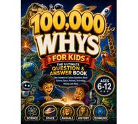 100,000 Whys for Kids - The Ultimate Question & Answer Book: Clear Answers to Curious Questions About Science, Space, Animals, Technology, History, and More (Ages 6-12)