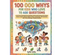 100 000 WHYS FOR KIDS WHO LOVE TO ASK QUESTIONS: A Full Color Illustrated Encyclopedia Packed with Amazing Facts About Science, Space, Animals, ... with Trivia Challenges, Detailed Answers