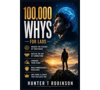 100,000 Whys For Lads: Unlock the Science of Your Brain, Master the Art of Connection, Conquer Your Fears, Build Unbreakable Resilience, and Forge a Legacy That Outlasts You