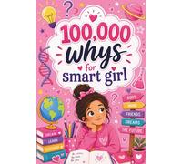 100,000 Whys for Smart Girl: The Ultimate Curiosity Book Featuring 300+ Amazing Questions, Fun Facts, Creative Activities, Quizzes, Experiments, and Big Ideas for Smart Girls Ages 6-12