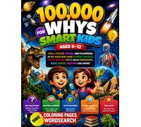 100,000 Whys for smart Kids ages 6-12: Full-Color Visual Encyclopedia of Big Questions, Mind Blowing Answers, Myth-Busting Facts About Dinosaurs, Body, Earth, History and more!