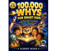 100,000 WHYS FOR SMART KIDS: The Ultimate Children's Encyclopedia of Science, Space, Nature, Animals, History, Technology, and Amazing Facts for Curious Young Minds