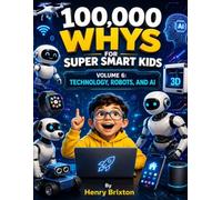 100,000 WHYS FOR SUPER SMART KIDS: VOLUME 6: TECHNOLOGY, ROBOTS, AND AI