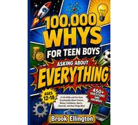100,000 Whys for Teen Boys Asking About Everything: A Life Skills and Fun Facts Encyclopedia About Science, Money, Confidence, Sports, Character, and How Things Work (Ages 12-18) (Amazing Teens)