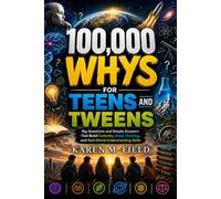 100,000 Whys for Teens and Tweens: Big Questions and Simple Answers That Build Curiosity, Deep Thinking, and Real-World Understanding Skills