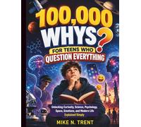 100,000 Whys for Teens Who Question Everything: Unlocking Curiosity, Science, Psychology, Space, Emotions, and Modern Life Explained Simply (Eseential ... Skills Guides for Modern Kids and Teens)