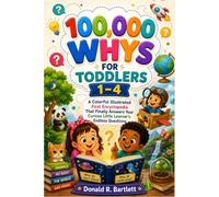 100,000 Whys for Toddlers 1-4: A Colorful Illustrated First Encyclopedia That Finally Answers Your Curious Little Learner's Endless Questions