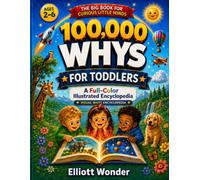 100,000 Whys for Toddlers: First Wonders: A Full-Color Illustrated First Encyclopedia of Animals, Space, Weather, the Body, Things That Go, and ... for Ages 2-6 (Visual Whys Encyclopedia)