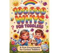 100,000 Whys for Toddlers: My First Full-Color Encyclopedia of Big Questions & Simple Answers About Animals, Space, Nature, Science, and the World ... Learning for Curious Kids Ages 1-4