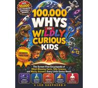 100,000 Whys for Wildly Curious Kids: The Screen-Free Encyclopedia of Mind-Blowing Facts, Silly Science, and Wacky Answers Every Little Genius Needs (Ages 6-12)