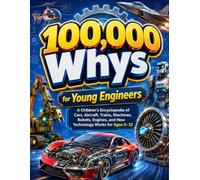 100,000 Whys for Young Engineers: A Children’s Encyclopedia of Cars, Aircraft, Trains, Machines, Robots, Engines, and How Technology Works for Ages 6-12