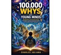 100,000 Whys for Young Minds: Big Questions and Amazing Answers That Build Curiosity, Expand Knowledge, and Strengthen Smart Thinking for Teens and Young Adults