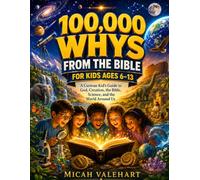 100,000 WHYS FROM THE BIBLE FOR KIDS AGES 6-13: A Curious Kid’s Guide to God, Creation, the Bible, Science, and the World Around Us