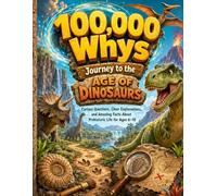 100,000 Whys: Journey to the Age of Dinosaurs: Curious Questions, Clear Explanations, and Amazing Facts About Prehistoric Life for Ages 6-10